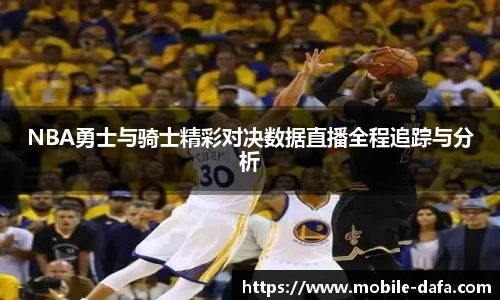 NBA勇士与骑士精彩对决数据直播全程追踪与分析