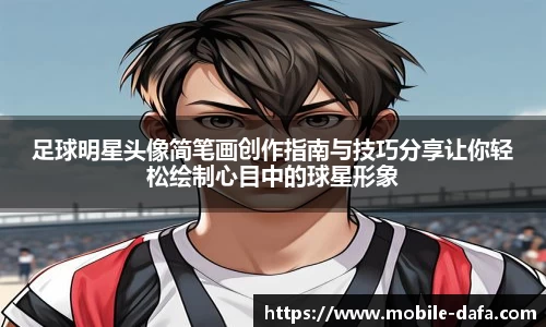 足球明星头像简笔画创作指南与技巧分享让你轻松绘制心目中的球星形象