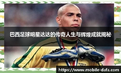 巴西足球明星达达的传奇人生与辉煌成就揭秘